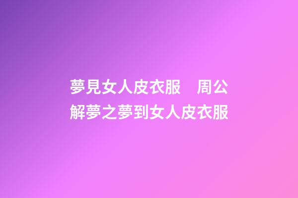 夢見女人皮衣服　周公解夢之夢到女人皮衣服